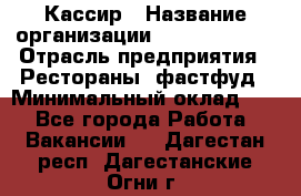 Кассир › Название организации ­ Burger King › Отрасль предприятия ­ Рестораны, фастфуд › Минимальный оклад ­ 1 - Все города Работа » Вакансии   . Дагестан респ.,Дагестанские Огни г.